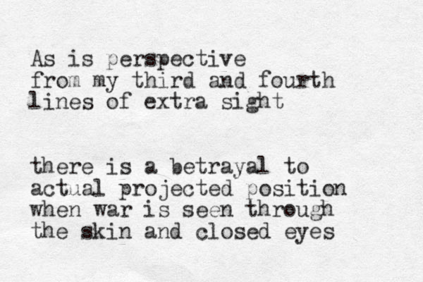 As is perspective from my third and fourth lines of extra sight there is a betrayal to actual projected position when war is seen through the skin and closed eyes