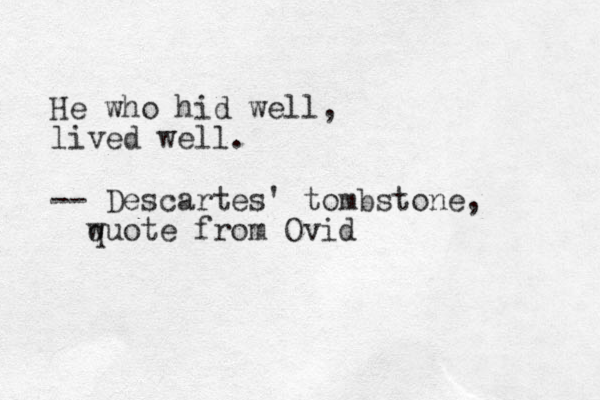 He who hid well, lived well. -- Descartes' tombstone, wuote q from Ovid 