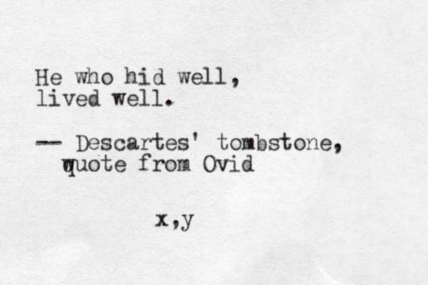 He who hid well, lived well. -- Descartes' tombstone, wuote q from Ovid x,y