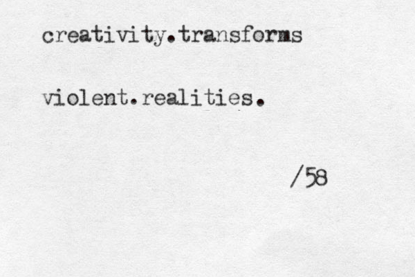 creativity . transforms violent . realities . /58 