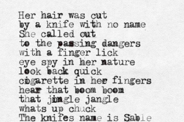 Her hair was cut by a knife with no name She called out to the passing dangers with a finger lick eye spy in her nature look back quick cogarette i in hee r fingers hear that boom boom that jo i ingle jangle whats up chuck The knifes name is Sable