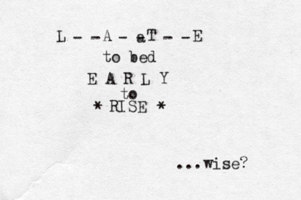 L A T E to bed E A R L Y to - - - a - - - R ISE * * wise? . . . 