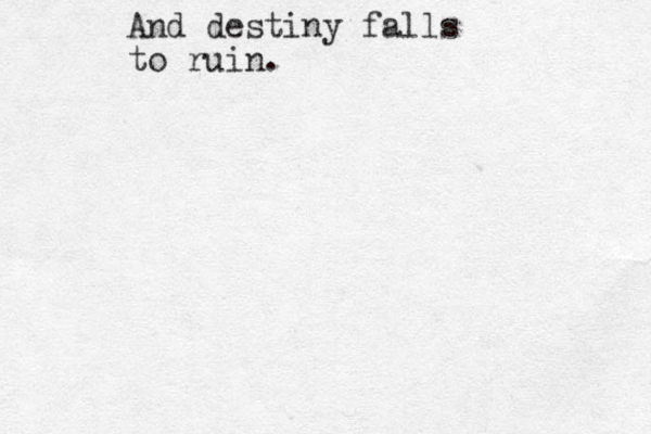 And destiny falls to ruin.