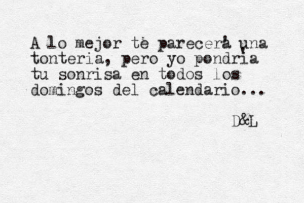 A lo mejor te parecer a ' una tonteria, pero yo pondria tu sonrisa en todos los domingos del calendario... D&L ' 