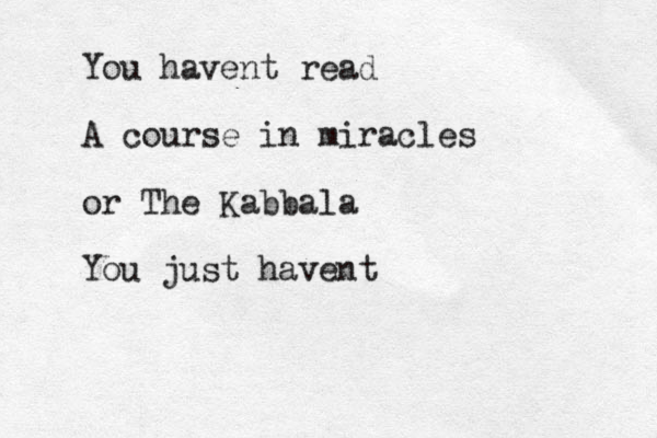 You havent read A course in miracles or The Kabbala You just havent