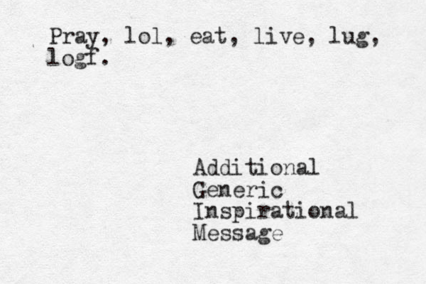 Additional Generic Inspirational Message Pray, lol, eat, live, lug, logf.