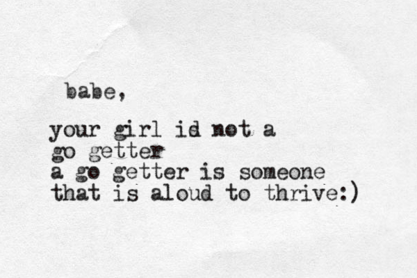 babe, your girl id s not a go getter a go getter is someone that is aloud to thrive:) 