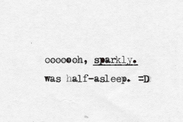 ooooooh, sparkly. ________ was half-asleep. =D 