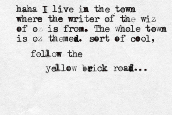 follow the yellow beick r r roaf d d... haha I live in the town where the writer of the wiz of oz is from. The whole town is oz themex d d . sort of cool, 