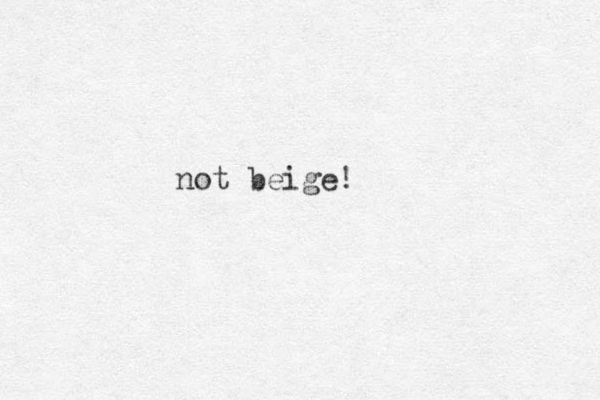 not beige!