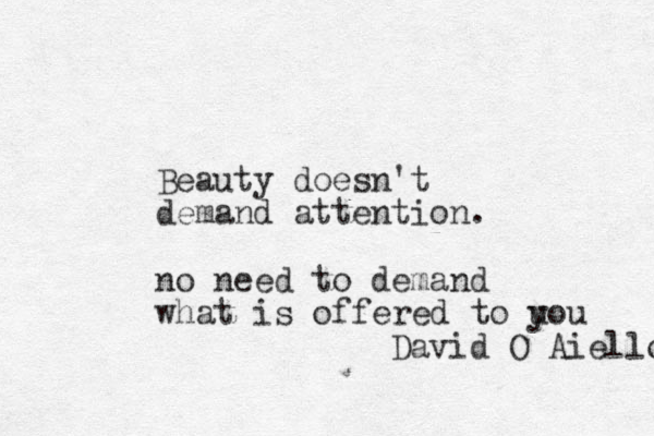 Beauty doesn't demand attention. no need to demand what is offered to uou y David O Aiello 