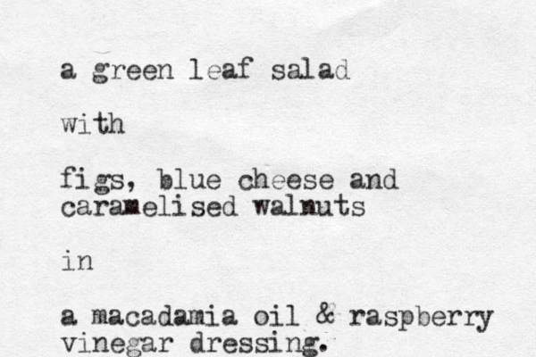 a green leaf salad with figs, blue cheese and caramelised walnuts in a macadamia oil & raspberry vi negar dressing.