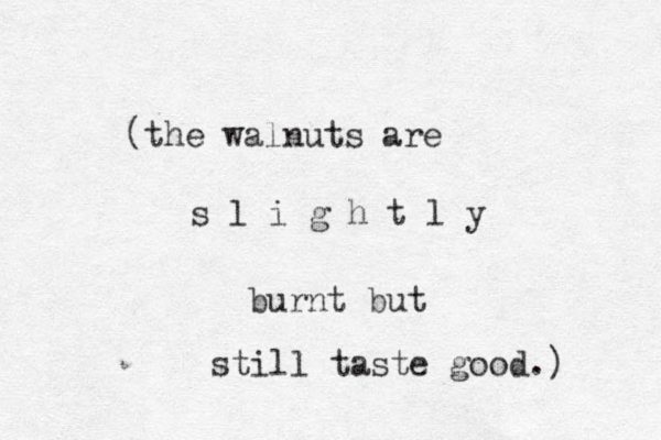 (the walnuts are s l i g h t l y burnt but still taste good.) 