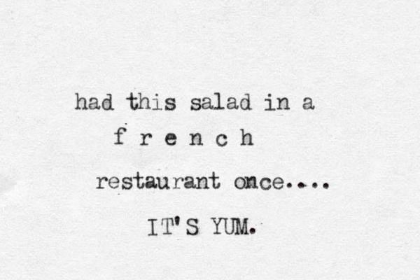 had this salad in a f r e n c h restaurant once.... IT'S YUM. 
