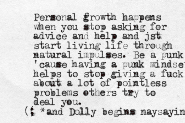 Personal f growth happens when you stop asking for advice and help and jst start living life through natural impulses. Be a punk 'cause having a punk mindset helps to stop giving a fuck about a lot of pointless problems others try to deal you. ; (( *and Dolly begins naysaying 