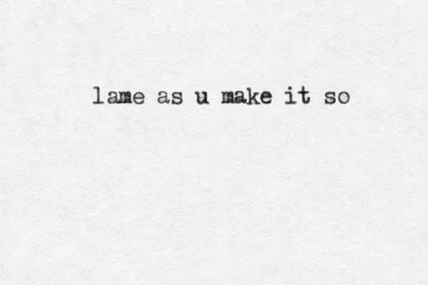 lame as u make it so
