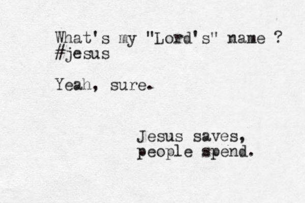 What's my "Lord's" name ? #jesus Yeah, sure. Jesus saves, people spend. 
