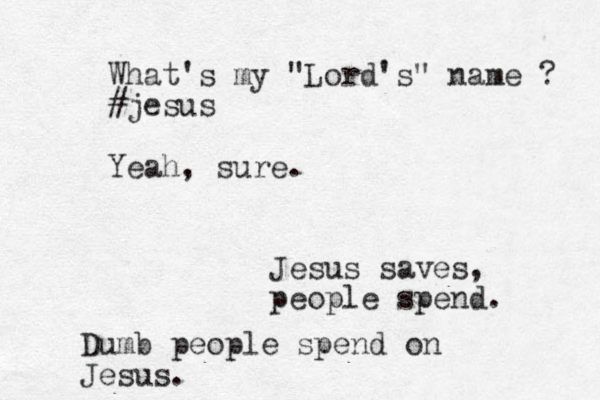 What's my "Lord's" name ? #jesus Yeah, sure. Jesus saves, people spend. Dumb people spend on Jesus.