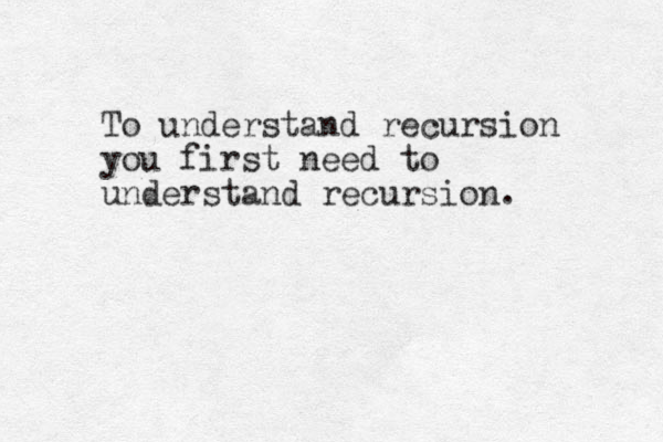 To understand recursion you first need to understand recursion .