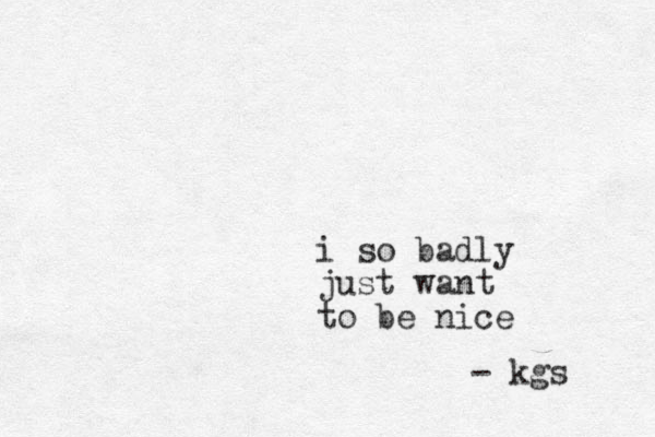 i so badly just want to be nice - kgs 