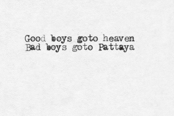 Good boys goto heaven Bad boys goto Pattaya