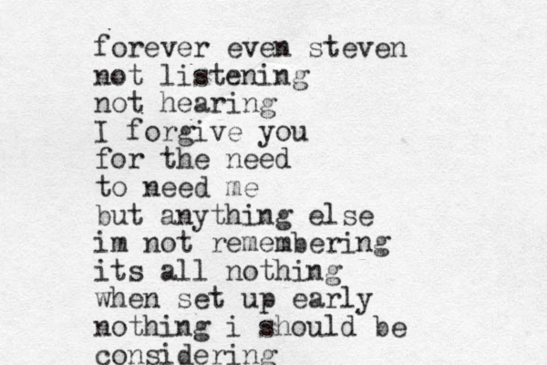 forever even steven not listening not hearing I forgive you for the need to need me but anything else im not remembering its all nothing when set up early nothing i should be considering