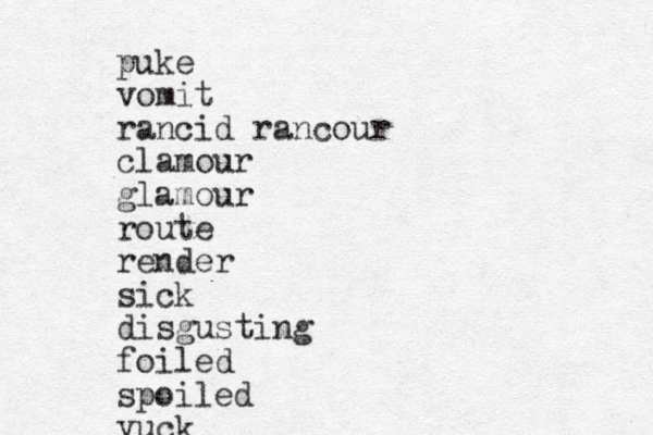 puke vomit rancid rancour clamour glamour route render sick disgusting foiled spoiled yuck