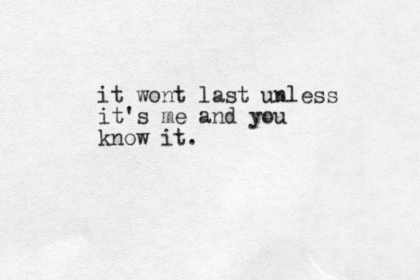 it wont last unless it's me and you know it.