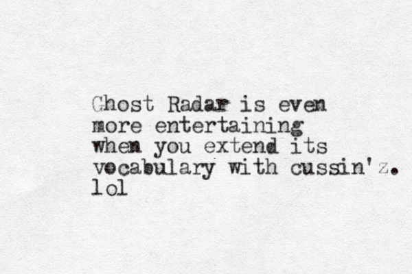 Ghost Radar is even more entertaining when you extend its vocabulary with cussin'z. lol