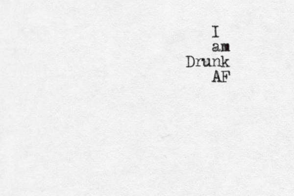 I am Drunk AF