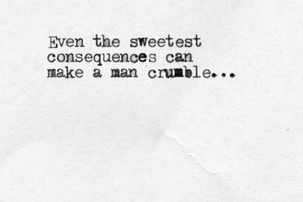 Even the sweetest consequences s e can make a man crumble m ... 