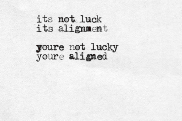 its not luck its alignment youre not lucky youre aligned