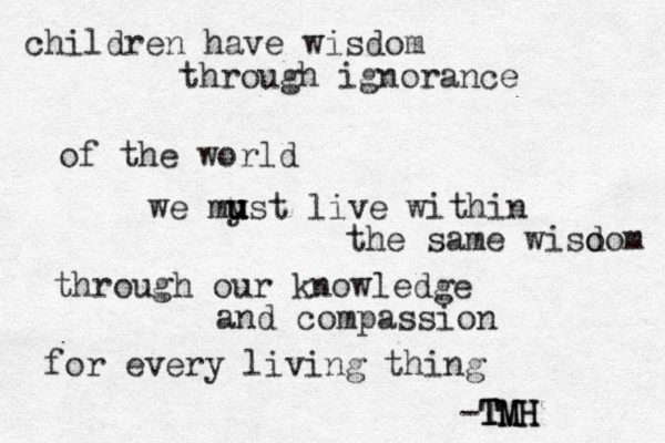 children have wisdom through ignorance of the world we myst u u u u live within the same wiso dom through our knowledge and compassion for every living thing -TMH TMH TMH 