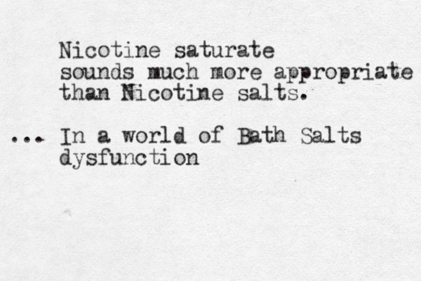 Nicotine saturate sounds much more appropriate than Nicotine salts. In ... a world of Bath Salts dysfunction