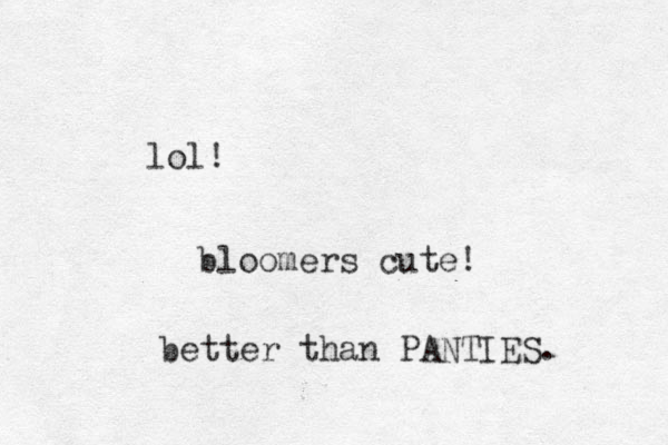 lol! bloomers cute! better than PANTIES. 