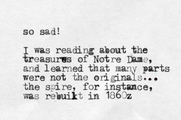 so sad! I was reading about the treasurws of e e Notre Dame, and learned that many parts were not the originals... the spire, for instance, was rebuikt l l in 1860z . 