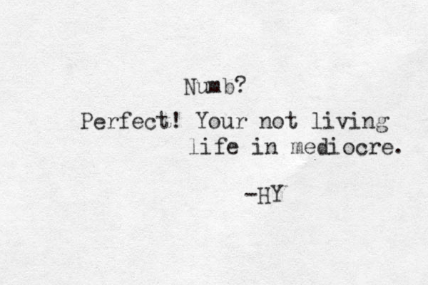 Numb? Perfect! Your not living life in mediocre. -HY 