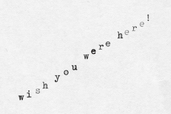 w i s h y o u w e r e h e r e ! 