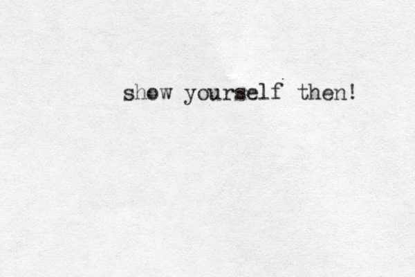 show yourself then! 