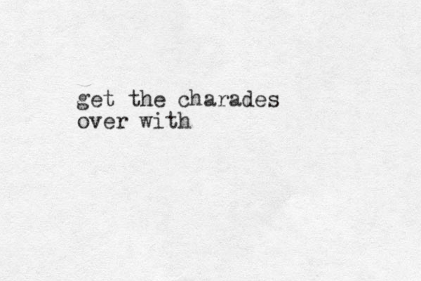 get the charades over with