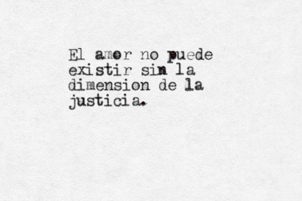 El amor no puede existir sin la dimension de la justicia.
