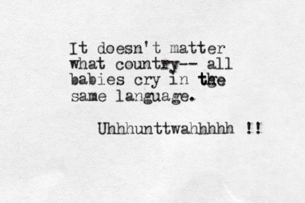 It doesn't matter what country -- all babies cry in tge h t the same language. Uhhhunttwahhhhh !! 