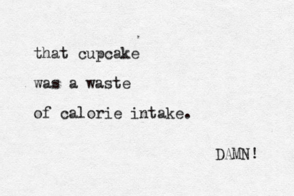 that cupcake was a waste of calorie intake. DAMN! 