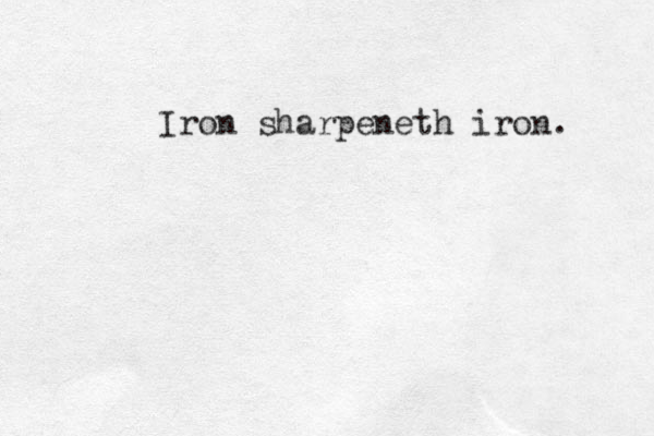 Iron sharpeneth iron. 