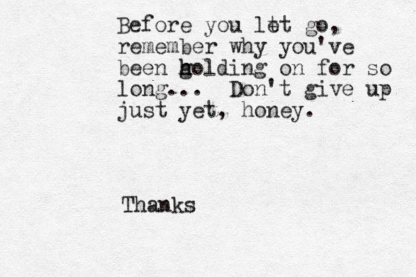 Before you lt et go, remember why you've been golding h h h on for so long... Don't give up just yet, honey. Thanks