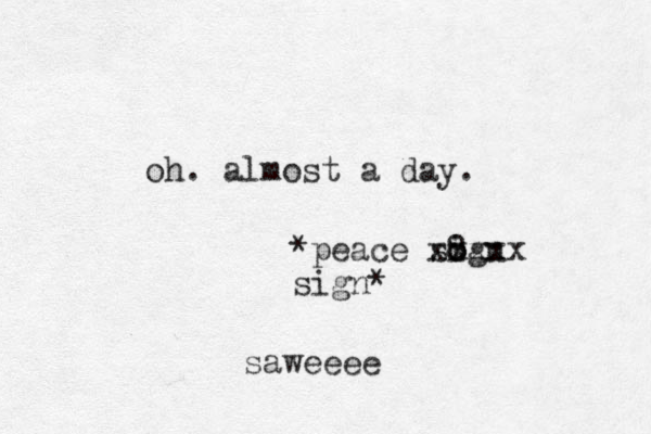 oh. almost a day . *peace sogn 8 i xxxxx sign* saweeee
