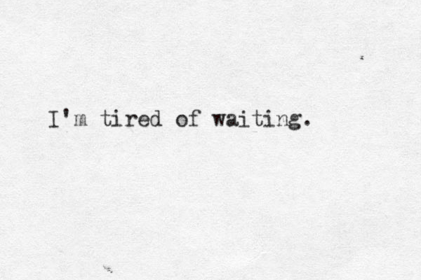 I'm tired of waiting.