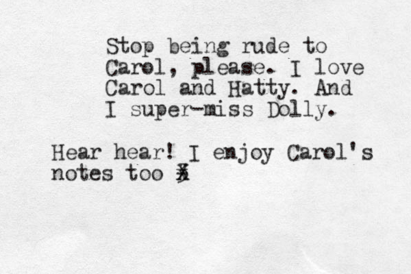 Stop being rude to Carol, please. I love Carol and Hatty. And I super-miss Dolly. Hear hear! I enjoy Carol's notes too 3 x X -