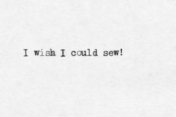 I wish I could sew!