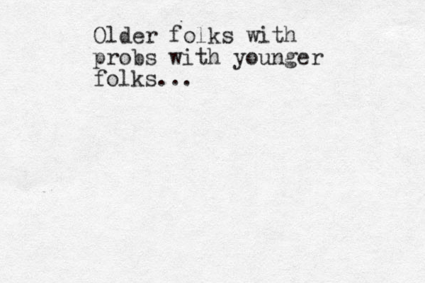 Older folks with probs with younger folks... 